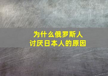 为什么俄罗斯人讨厌日本人的原因