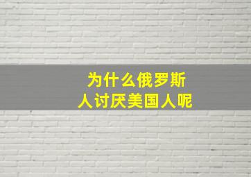 为什么俄罗斯人讨厌美国人呢