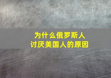 为什么俄罗斯人讨厌美国人的原因