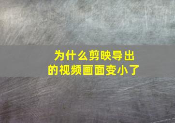 为什么剪映导出的视频画面变小了