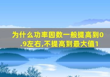 为什么功率因数一般提高到0.9左右,不提高到最大值1