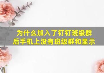 为什么加入了钉钉班级群后手机上没有班级群和显示