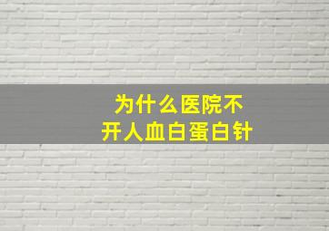 为什么医院不开人血白蛋白针