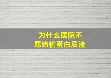 为什么医院不愿给输蛋白质液