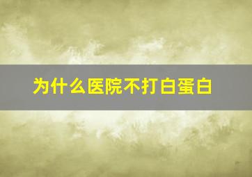 为什么医院不打白蛋白