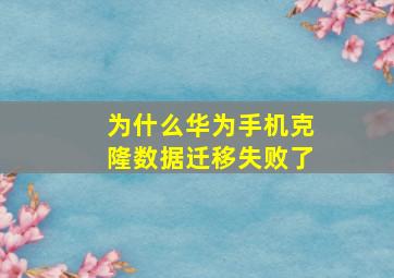 为什么华为手机克隆数据迁移失败了