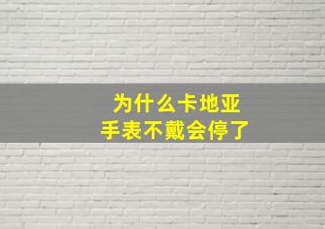 为什么卡地亚手表不戴会停了