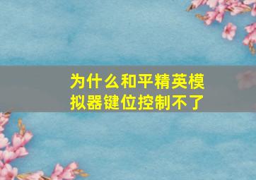 为什么和平精英模拟器键位控制不了