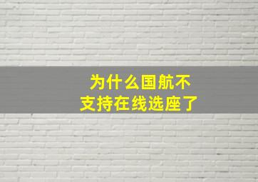 为什么国航不支持在线选座了