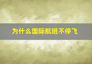 为什么国际航班不停飞