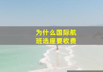 为什么国际航班选座要收费