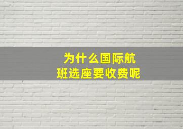 为什么国际航班选座要收费呢