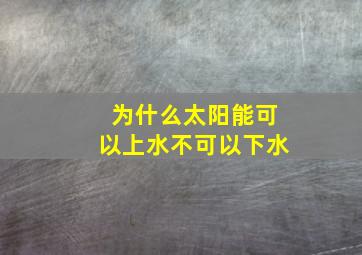 为什么太阳能可以上水不可以下水