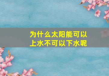 为什么太阳能可以上水不可以下水呢