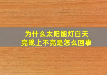 为什么太阳能灯白天亮晚上不亮是怎么回事