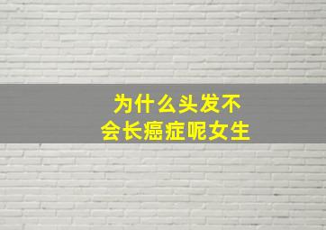 为什么头发不会长癌症呢女生