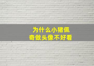 为什么小猪佩奇做头像不好看