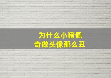 为什么小猪佩奇做头像那么丑