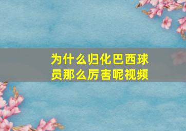 为什么归化巴西球员那么厉害呢视频