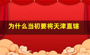 为什么当初要将天津直辖