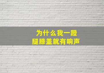 为什么我一蹬腿膝盖就有响声