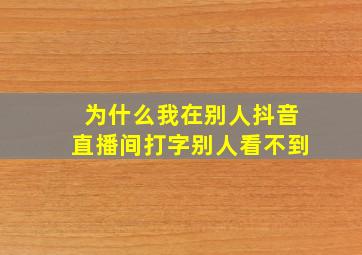 为什么我在别人抖音直播间打字别人看不到