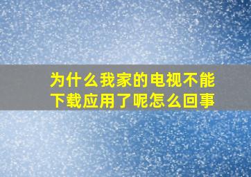 为什么我家的电视不能下载应用了呢怎么回事