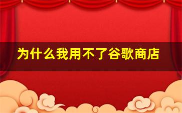 为什么我用不了谷歌商店