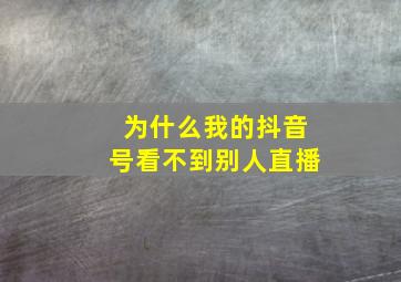 为什么我的抖音号看不到别人直播