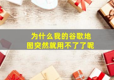 为什么我的谷歌地图突然就用不了了呢