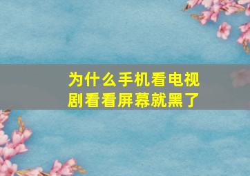 为什么手机看电视剧看看屏幕就黑了