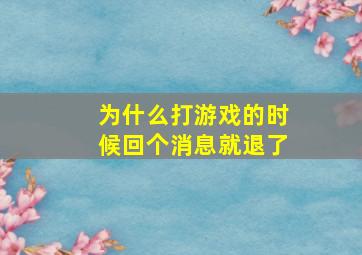 为什么打游戏的时候回个消息就退了