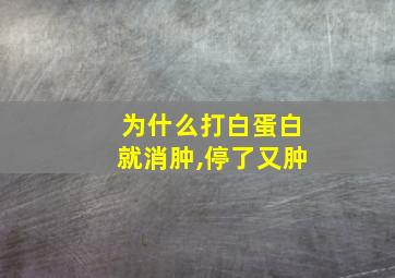 为什么打白蛋白就消肿,停了又肿