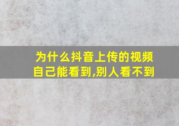 为什么抖音上传的视频自己能看到,别人看不到