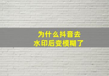 为什么抖音去水印后变模糊了