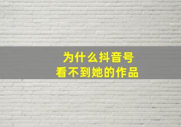 为什么抖音号看不到她的作品