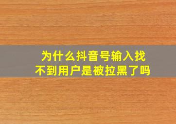 为什么抖音号输入找不到用户是被拉黑了吗