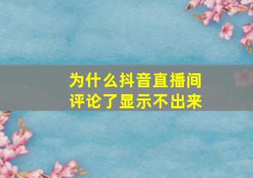 为什么抖音直播间评论了显示不出来