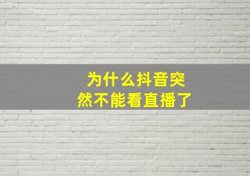 为什么抖音突然不能看直播了