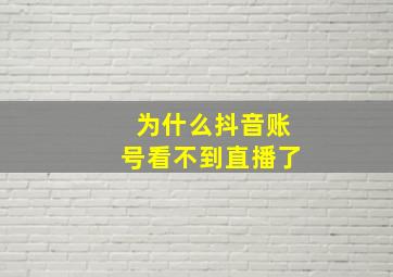 为什么抖音账号看不到直播了