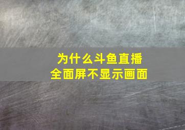 为什么斗鱼直播全面屏不显示画面