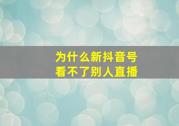 为什么新抖音号看不了别人直播