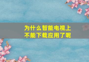 为什么智能电视上不能下载应用了呢