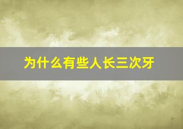 为什么有些人长三次牙