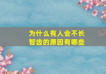 为什么有人会不长智齿的原因有哪些