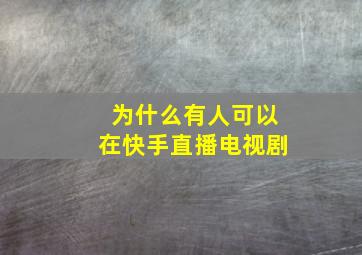 为什么有人可以在快手直播电视剧