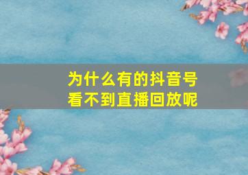 为什么有的抖音号看不到直播回放呢