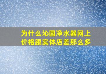 为什么沁园净水器网上价格跟实体店差那么多