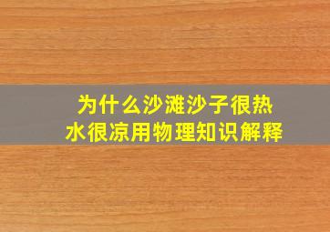 为什么沙滩沙子很热水很凉用物理知识解释