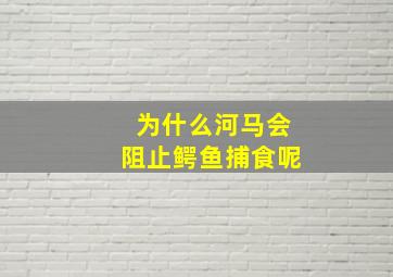 为什么河马会阻止鳄鱼捕食呢